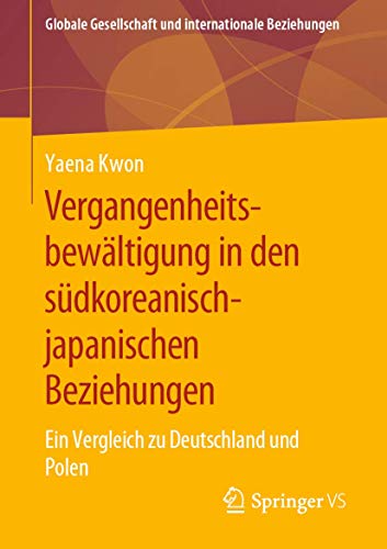 Vergangenheitsbewältigung in den südkoreanisch-japanischen Beziehungen: Ein Vergleich zu Deutschland und Polen (Globale Gesellschaft und internationale Beziehungen) von Springer VS