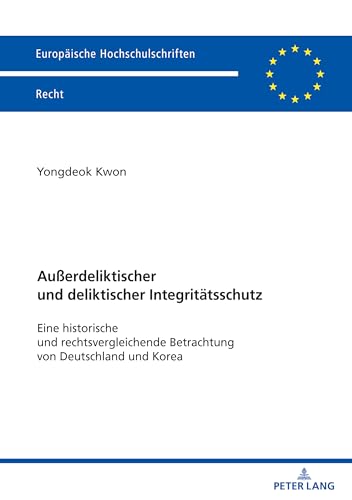 Außerdeliktischer und deliktischer Integritätsschutz: Eine historische und rechtsvergleichende Betrachtung von Deutschland und Korea (Europäische Hochschulschriften Recht, Band 6807) von Peter Lang