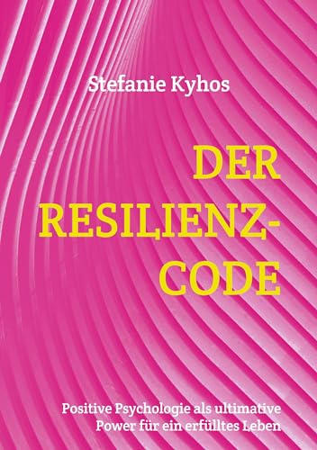 Der Resilienz-Code: Positive Psychologie als ultimative Power für ein erfülltes Leben