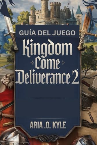 GUÍA DEL JUEGO KINGDOM COME DELIVERANCE 2: Estrategia avanzada definitiva para dominar el combate, desbloquear secretos ocultos, completar todas las misiones y lograr la aventura medieval von Independently published