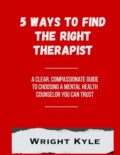 5 Ways to Find the Right Therapist: A Clear, Compassionate Guide to Choosing a Mental Health Counselor You Can Trust (The Ultimate Health Navigator Series)