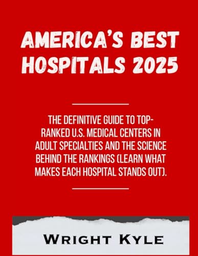 America’s Best Hospitals 2025: The Definitive Guide to Top-Ranked U.S. Medical Centers in Adult Specialties and the Science Behind the Rankings (learn what makes each hospital stands out). von Independently published