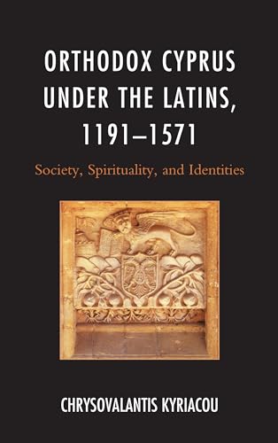 Orthodox Cyprus under the Latins, 1191–1571: Society, Spirituality, and Identities (Byzantium: a European Empire and Its Legacy)