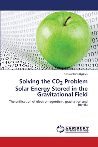 Solving the CO2 Problem Solar Energy Stored in the Gravitational Field: The unification of electromagnetism, gravitation and inertia von LAP LAMBERT Academic Publishing