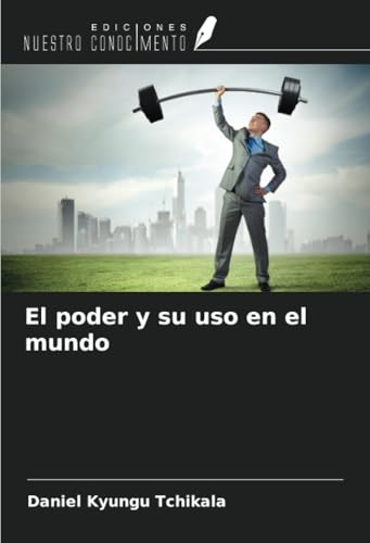El poder y su uso en el mundo von Ediciones Nuestro Conocimiento
