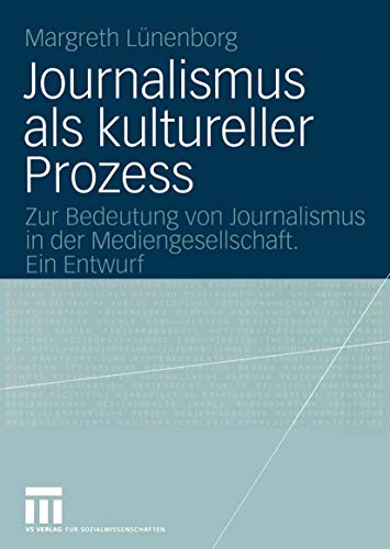 Journalismus als kultureller Prozess: Zur Bedeutung von Journalismus in der Mediengesellschaft. Ein Entwurf von VS Verlag für Sozialwissenschaften