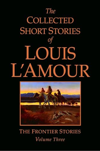 The Collected Short Stories of Louis L'Amour, Volume 3: The Frontier Stories The Collected Short Stories of Louis L'Amour, Volume 3: The Frontier Stories