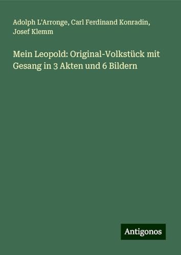 Mein Leopold: Original-Volkstück mit Gesang in 3 Akten und 6 Bildern von Antigonos Verlag