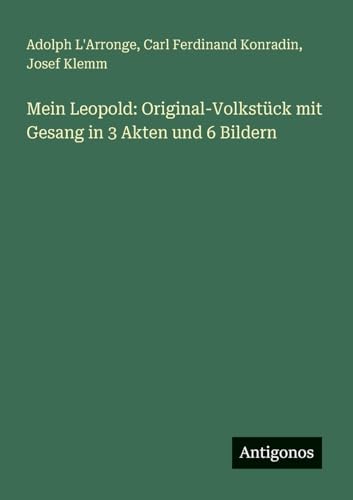 Mein Leopold: Original-Volkstück mit Gesang in 3 Akten und 6 Bildern von Antigonos Verlag