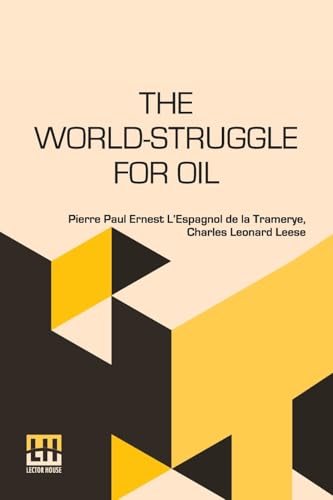 The World-Struggle For Oil: Translated From The French Of Pierre L Espagnol De La Tramerye By C. Leonard Leese von Lector House