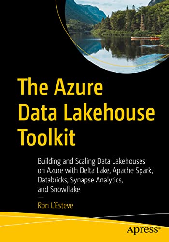 The Azure Data Lakehouse Toolkit: Building and Scaling Data Lakehouses on Azure with Delta Lake, Apache Spark, Databricks, Synapse Analytics, and Snowflake von Apress