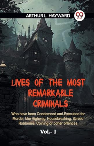 LIVES OF THE MOST REMARKABLE CRIMINALS Who have been Condemned and Executed for Murder, the Highway, Housebreaking, Street Robberies, Coining or other offences Vol.- I von Double9 Books