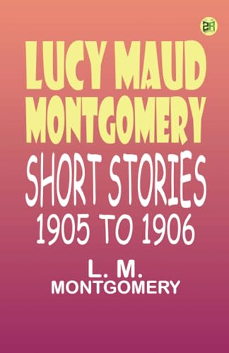 Lucy Maud Montgomery Short Stories 1905 to 1906 von Zinc Read
