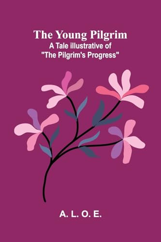 The Young Pilgrim: A Tale Illustrative of "The Pilgrim's Progress" von Alpha Edition
