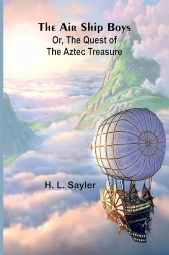 The Air Ship Boys: Or, the Quest of the Aztec Treasure von Alpha Edition