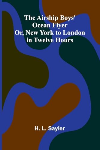 The Airship Boys' Ocean Flyer; Or, New York to London in Twelve Hours von Alpha Edition