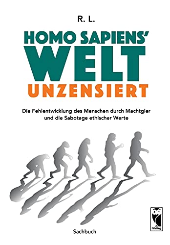 Homo sapiens' Welt - Unzensiert: Die Fehlentwicklung des Menschen durch Machtgier und die Sabotage ethischer Werte (Frieling-Sachbuch)