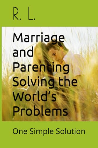 Marriage and Parenting Solving the World’s Problems: One Simple Solution von Independently published