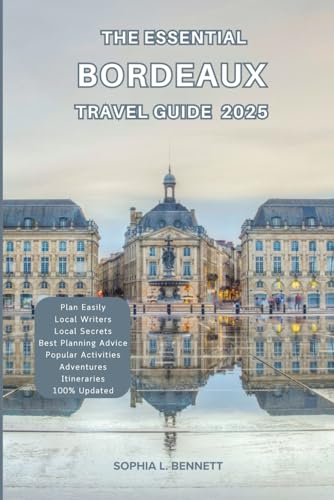 The Essential Bordeaux Travel guide 2025: Things to know before visiting, Best Attractions, Best Hidden Gems, Antiquated Cultures, Culinary Delights, Travel budget, itineraries and Staying Safe The Essential Bordeaux Travel guide 2025: Things to know before visiting, Best Attractions, Best Hidden Gems, Antiquated Cultures, Culinary Delights, Travel budget, itineraries and Staying Safe von Independently published