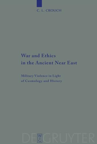 War and Ethics in the Ancient Near East: Military Violence in Light of Cosmology and History (Beihefte zur Zeitschrift für die alttestamentliche Wissenschaft, 407, Band 407)