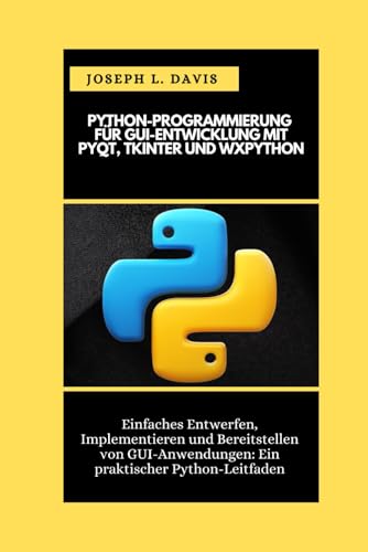PYTHON-PROGRAMMIERUNG FÜR GUI-ENTWICKLUNG MIT PYQT, TKINTER UND WXPYTHON: Einfaches Entwerfen, Implementieren und Bereitstellen von GUI-Anwendungen: Ein praktischer Python-Leitfaden von Independently published