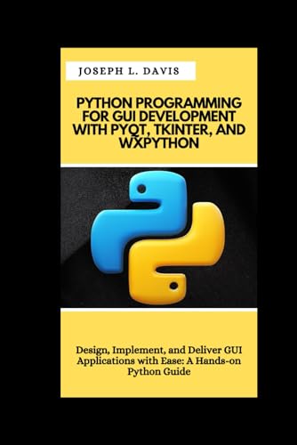 PYTHON PROGRAMMING FOR GUI DEVELOPMENT WITH PYQT, TKINTER, AND WXPYTHON: Design, Implement, and Deliver GUI Applications with Ease: A Hands-on Python Guide von Independently published