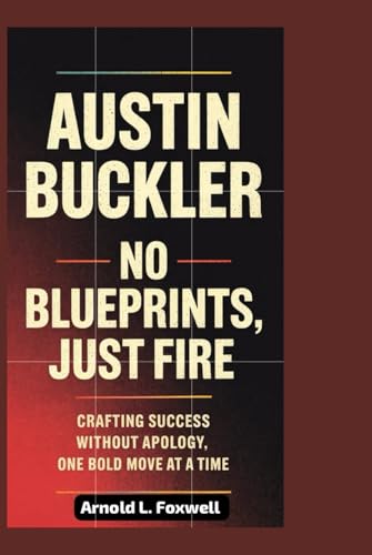 Austin Buckler: No Blueprints, Just Fire: Crafting Success Without Apology, One Bold Move at a Time Austin Buckler: No Blueprints, Just Fire: Crafting Success Without Apology, One Bold Move at a Time von Independently published