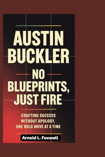 Austin Buckler: No Blueprints, Just Fire: Crafting Success Without Apology, One Bold Move at a Time Austin Buckler: No Blueprints, Just Fire: Crafting Success Without Apology, One Bold Move at a Time von Independently published