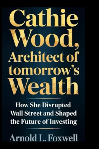 Cathie Wood: Architect of Tomorrow’s Wealth: How She Disrupted Wall Street and Shaped the Future of Investing Cathie Wood: Architect of Tomorrow’s Wealth: How She Disrupted Wall Street and Shaped the Future of Investing von Independently published