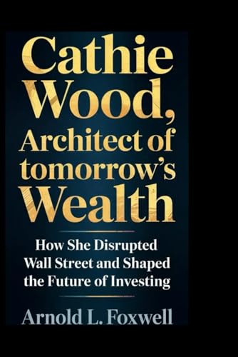 Cathie Wood: Architect of Tomorrow’s Wealth: How She Disrupted Wall Street and Shaped the Future of Investing Cathie Wood: Architect of Tomorrow’s Wealth: How She Disrupted Wall Street and Shaped the Future of Investing von Independently published