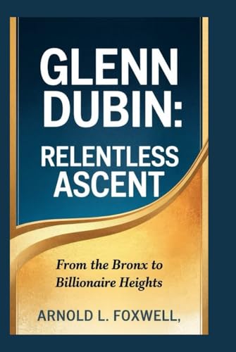 Glenn Dubin: Relentless Ascent: From the Bronx to Billionaire Heights Glenn Dubin: Relentless Ascent: From the Bronx to Billionaire Heights von Independently published
