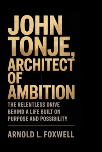 JOHN TONJE: Architect of Ambition: The Relentless Drive Behind a Life Built on Purpose and Possibility JOHN TONJE: Architect of Ambition: The Relentless Drive Behind a Life Built on Purpose and Possibility von Independently published