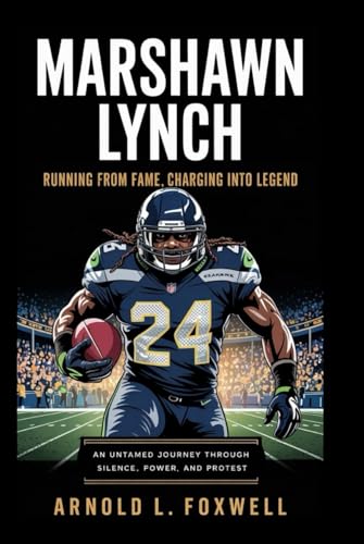 Marshawn Lynch: Running from Fame, Charging into Legend: An Untamed Journey Through Silence, Power, and Protest von Independently published