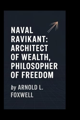 Naval Ravikant: Architect of Wealth, Philosopher of Freedom Naval Ravikant: Architect of Wealth, Philosopher of Freedom von Independently published