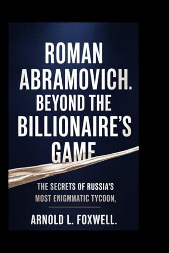 Roman Abramovich: Beyond the Billionaire's Game: The Secrets of Russia’s Most Enigmatic Tycoon Roman Abramovich: Beyond the Billionaire's Game: The Secrets of Russia’s Most Enigmatic Tycoon von Independently published