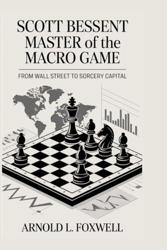 Scott Bessent: Master of the Macro Game: From Wall Street to Sorcery Capital Scott Bessent: Master of the Macro Game: From Wall Street to Sorcery Capital von Independently published