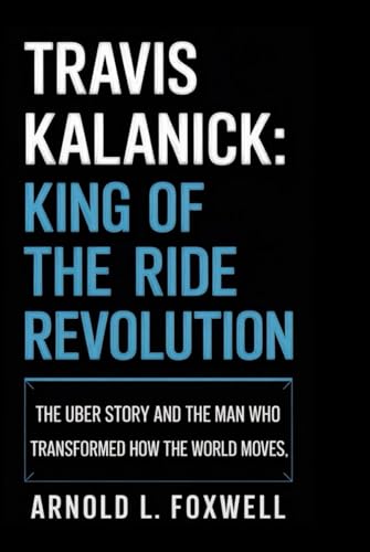 Travis Kalanick: King of the Ride Revolution: The Uber Story and the Man Who Transformed How the World Moves Travis Kalanick: King of the Ride Revolution: The Uber Story and the Man Who Transformed How the World Moves von Independently published