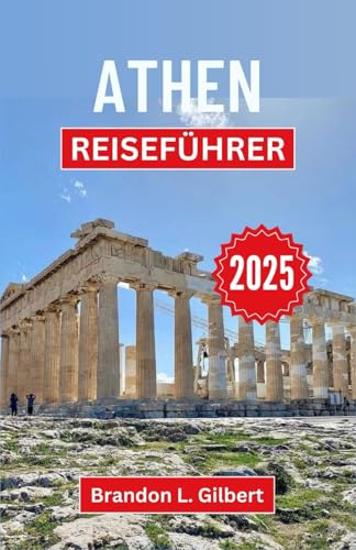 Athen Reiseführer 2025: Enthüllung von Mythen, Majestät und modernen Wundern im Herzen Griechenlands von Independently published