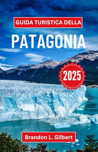 Guida turistica della Patagonia 2025: Esplorando la bellezza selvaggia, le vette maestose e le meraviglie nascoste della selvaggia frontiera meridionale Guida turistica della Patagonia 2025: Esplorando la bellezza selvaggia, le vette maestose e le meraviglie nascoste della selvaggia frontiera meridionale von Independently published