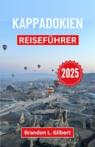 Kappadokien Reiseführer 2025: Erkunden Sie Feenkamine, antike Höhlen und den zeitlosen Reiz des türkischen Kernlandes von Independently published