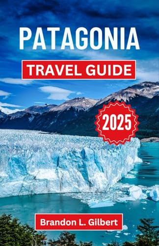 Patagonia Travel Guide 2025: Exploring the Untamed Beauty, Majestic Peaks, and Hidden Wonders of the Wild Southern Frontier Patagonia Travel Guide 2025: Exploring the Untamed Beauty, Majestic Peaks, and Hidden Wonders of the Wild Southern Frontier von Independently published