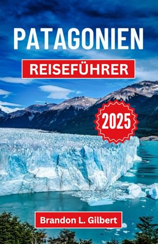 Patagonien Reiseführer 2025: Erkunden Sie die ungezähmte Schönheit, die majestätischen Gipfel und verborgenen Wunder der wilden Südgrenze Patagonien Reiseführer 2025: Erkunden Sie die ungezähmte Schönheit, die majestätischen Gipfel und verborgenen Wunder der wilden Südgrenze von Independently published