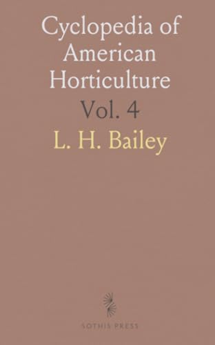 Cyclopedia of American Horticulture: Cultivation and Descriptions of Horticultural Plants, Fruits, and Flowers in the US and Canada von Sothis Press