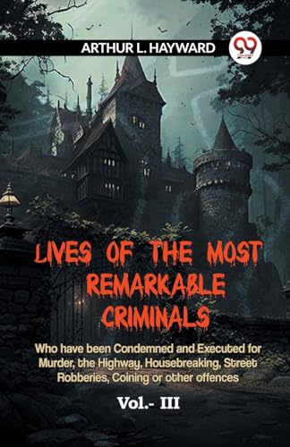 LIVES OF THE MOST REMARKABLE CRIMINALS Who have been Condemned and Executed for Murder, the Highway, Housebreaking, Street Robberies, Coining or other offences Vol.- III von Double9 Books