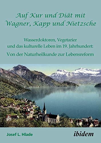 Auf Kur und Diät mit Wagner, Kapp und Nietzsche: Wasserdoktoren, Vegetarier und das kulturelle Leben im 19. Jahrhundert: Von der Naturheilkunde zur Lebensreform Auf Kur und Diät mit Wagner, Kapp und Nietzsche: Wasserdoktoren, Vegetarier und das kulturelle Leben im 19. Jahrhundert: Von der Naturheilkunde zur Lebensreform von Ibidem Press