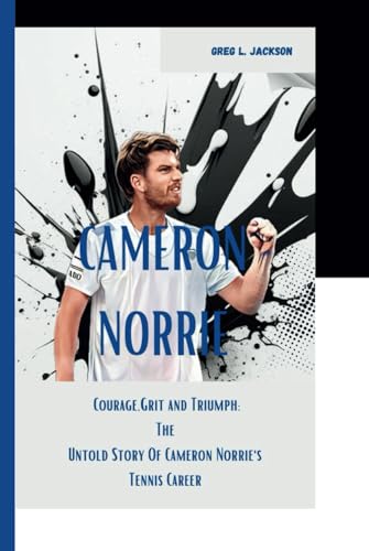 CAMERON NORRIE: Courage,Grit, and Triumph:The Untold Story of Cameron Norrie's Tennis Career von Independently published