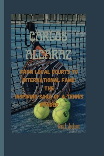 CARLOS ALCARAZ: From local courts to International Fame:The Inspiring Saga of a Tennis Wonder von Independently published