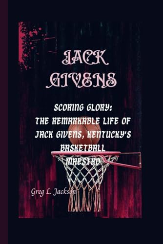 JACK GIVENS: ScoringGlory:The Remarkable Life of Jack Givens, Kentucky's Basketball Maestro von Independently published