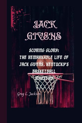 JACK GIVENS: ScoringGlory:The Remarkable Life of Jack Givens, Kentucky's Basketball Maestro von Independently published