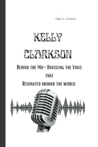 KELLY CLARKSON: Behind the Mic- Unveiling the Voice that Resonated Around the World von Independently published